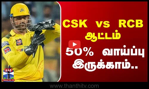 IPL 2025 | CSK vs RCB ஆட்டம் - 50% வாய்ப்பு இருக்காம்