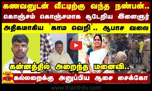 கணவனுடன் வீட்டிற்கு வந்த நண்பன்... கொஞ்சம் கொஞ்சமாக சூடேறிய இளைஞர் - கல்லறைக்கு அனுப்பிய ஆசை சைக்கோ