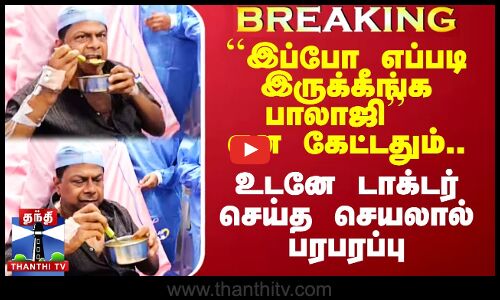 ``இப்போ எப்படி இருக்கீங்க பாலாஜி என கேட்டதும் உடனே டாக்டர் செய்த செயலால் பரபரப்பு