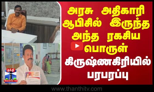 அரசு அதிகாரி ஆபிசில் இருந்த அந்த ரகசிய பொருள் கிருஷ்ணகிரியில் பரபரப்பு
