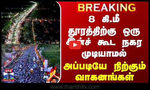8 கி.மீ தூரத்திற்கு ஒரு இன்ச் கூட நகர முடியாமல் அப்படியே நிற்கும் வாகனங்கள்
