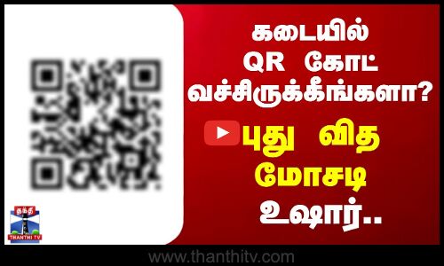 கடையில் QR கோட் வச்சிருக்கீங்களா?.. புது வித மோசடி.. உஷார்..