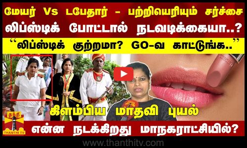 மேயர் Vs டபேதார் - பற்றியெரியும் சர்ச்சை - லிப்ஸ்டிக் போட்டால் நடவடிக்கையா..? கிளம்பிய மாதவி புயல்