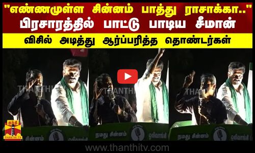 எண்ணமுள்ள சின்னம் பாத்து ராசாக்கா.. - பிரச்சாரத்தில் பாட்டு பாடிய சீமான்...ஆர்ப்பரித்த தொண்டர்கள்