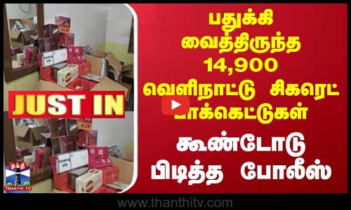 பதுக்கி வைத்திருந்த 14,900 வெளிநாட்டு சிகரெட் பாக்கெட்டுகள்.. கூண்டோடு பிடித்த போலீஸ்