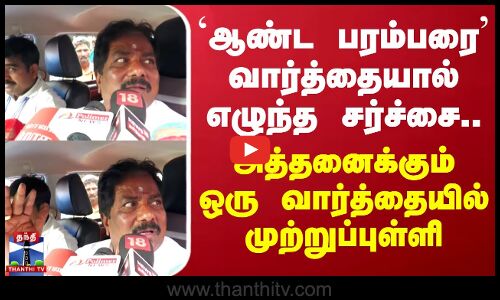 ஆண்ட பரம்பரை வார்த்தையால் எழுந்த சர்ச்சை..அத்தனைக்கும் ஒரு வார்த்தையில் முற்றுப்புள்ளி