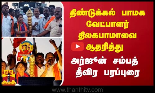 திண்டுக்கல் பாமக வேட்பாளர் திலகபாமாவை ஆதரித்து அர்ஜூன் சம்பத்  தீவிர பரப்புரை