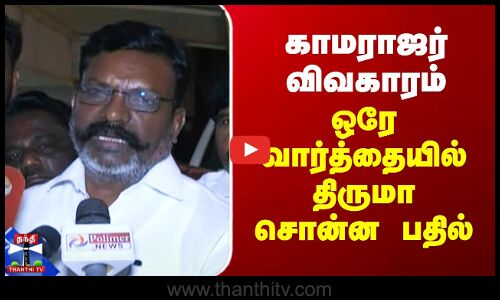 காமராஜர் விவகாரம் - ஒரே வார்த்தையில் திருமா சொன்ன பதில்