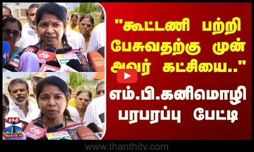 MP Kanimozhi | கூட்டணி பற்றி பேசுவதற்கு முன் அவர் கட்சியை.. - எம்.பி.கனிமொழி பரபரப்பு பேட்டி