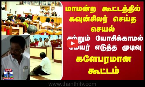 மாமன்ற கூட்டத்தில் கவுன்சிலர் செய்த செயல்.. சற்றும் யோசிக்காமல் மேயர் எடுத்த முடிவு..