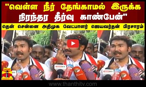 வெள்ள நீர் தேங்காமல் இருக்க நிரந்தர தீர்வு காண்பேன் - தென் சென்னை அதிமுக வேட்பாளர் ஜெயவர்தன் ..