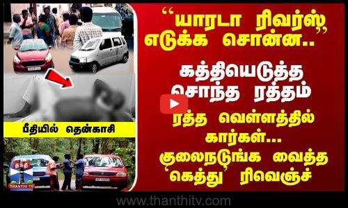 கத்தியெடுத்த சொந்தம்- ரத்த வெள்ளத்தில் கார்கள்... நடுங்க வைத்த `கெத்து ரிவெஞ்ச்