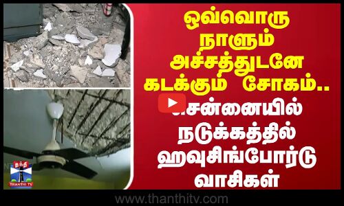 ஒவ்வொரு நாளும் அச்சத்துடனே கடக்கும் சோகம்.. சென்னையில் நடுக்கத்தில் ஹவுசிங்போர்டு வாசிகள்