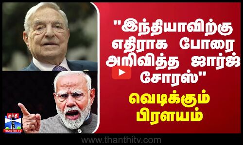 இந்தியாவிற்கு எதிராக வெளிப்படையான போரை அறிவித்த ஜார்ஜ் சோரஸ் வெடிக்கும் பிரளயம்