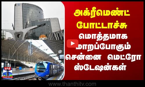 Chennai Metro |   அக்ரீமெண்ட் போட்டாச்சு மொத்தமாக மாறப்போகும் சென்னை மெட்ரோ ஸ்டேஷன்கள்