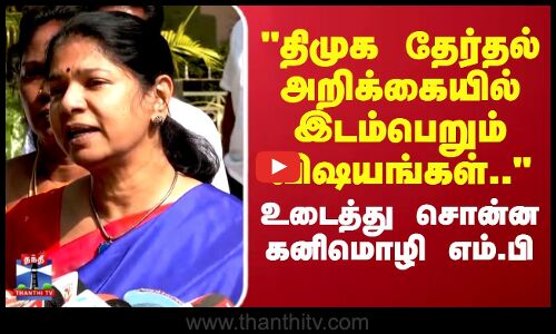 DMK | Kanimozhi | திமுக தேர்தல் அறிக்கையில் இடம்பெறும் விஷயங்கள்.. உடைத்து சொன்ன கனிமொழி எம்.பி