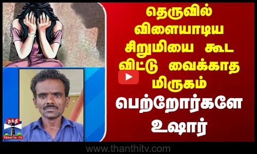 தெருவில் விளையாடிய சிறுமியை கூட விட்டு வைக்காத மிருகம்.. பெற்றோர்களே உஷார்