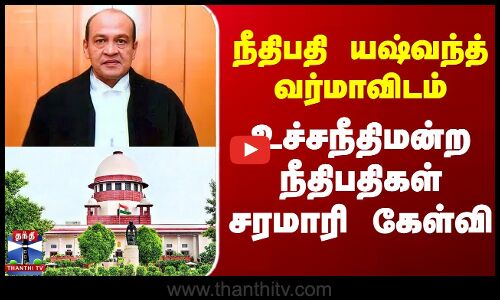 நீதிபதி யஷ்வந்த் வர்மாவிடம் உச்சநீதிமன்ற நீதிபதிகள் சரமாரி கேள்வி