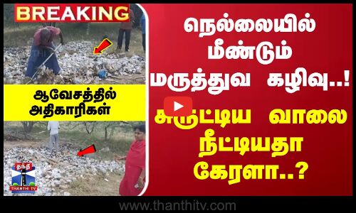 #Breaking : சுருட்டிய வாலை நீட்டியதா கேரளா..?நெல்லையில் மீண்டும் மருத்துவ கழிவு..!