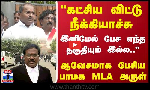 கட்சிய விட்டு நீக்கியாச்சு இனிமேல் பேச எந்த தகுதியும் இல்ல.. ஆவேசமாக பேசிய பாமக MLA அருள்
