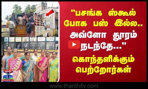 பசங்க ஸ்கூல் போக பஸ் இல்ல..அவ்ளோ தூரம் நடந்தே... கொந்தளிக்கும் பெற்றோர்கள்
