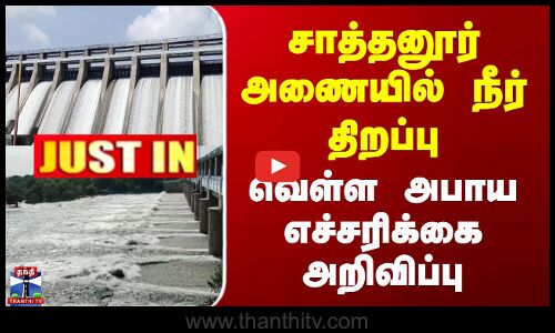Sathanur Dam | சாத்தனூர் அணையில் நீர் திறப்பு - வெள்ள அபாய எச்சரிக்கை அறிவிப்பு