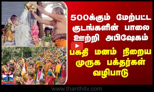 500க்கும் மேற்பட்ட குடங்களின் பாலை ஊற்றி அபிஷேகம் - முருக பக்தர்கள் வழிபாடு