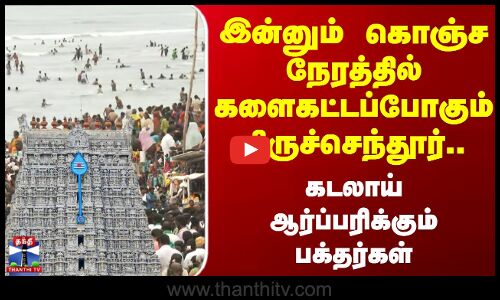 Thiruchendur | இன்னும் கொஞ்ச நேரத்தில் களைகட்டப்போகும் திருச்செந்தூர்.. ஆர்ப்பரிக்கும் பக்தர்கள்