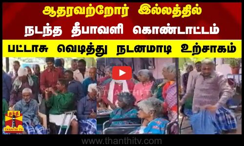 ஆதரவற்றோர் இல்லத்தில் நடந்த தீபாவளி கொண்டாட்டம் - பட்டாசு வெடித்து நடனமாடி உற்சாகம்