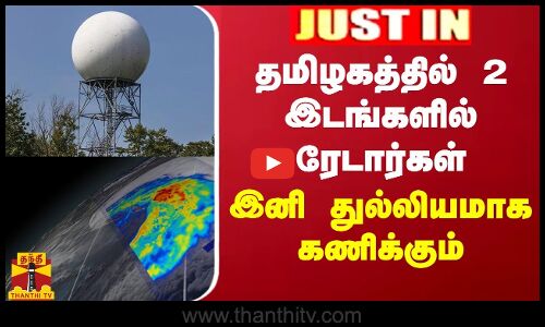 BREAKING || தமிழகத்தில் 2 இடங்களில் ரேடார்கள்... இனி துல்லியமாக கணிக்கும்