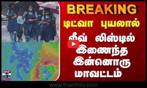 டிட்வா புயலால்  லீவ் லிஸ்டில் இணைந்த இன்னொரு மாவட்டம்