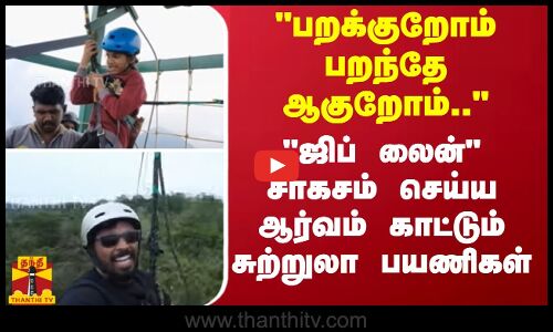 பறக்குறோம் பறந்தே ஆகுறோம்.. - ஜிப் லைன் சாகசம் செய்ய ஆர்வம் காட்டும் சுற்றுலா பயணிகள்
