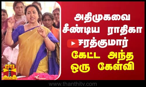 அதிமுகவை சீண்டிய ராதிகா சரத்குமார்... கேட்ட அந்த ஒரு கேள்வி