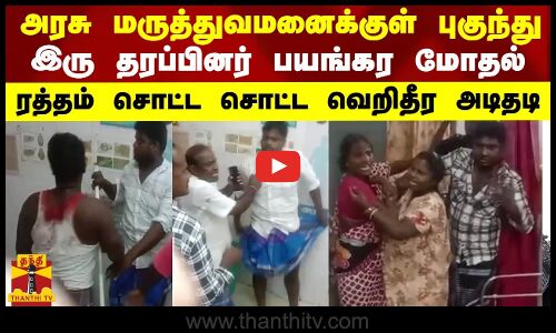 அரசு மருத்துவமனைக்குள் புகுந்து இரு தரப்பினர் பயங்கர மோதல்- ரத்தம் சொட்ட சொட்ட அடிதடி