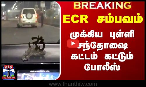 ECR சம்பவம் - முக்கிய புள்ளி சந்தோஷை கட்டம் கட்டும் போலீஸ்