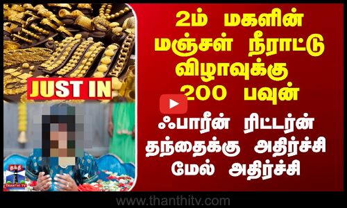 2ம் மகளின் மஞ்சள் நீராட்டு விழாவுக்கு 200 பவுன் - ஃபாரீன் ரிட்டர்ன் தந்தைக்கு அதிர்ச்சி மேல் அதிர்ச்சி