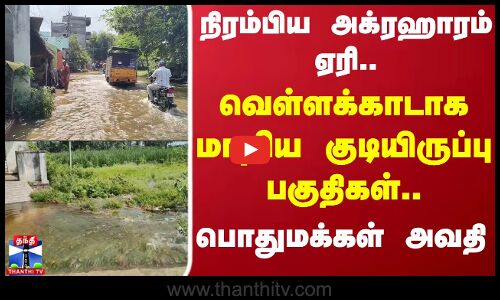 Flood | Rain | நிரம்பிய அக்ரஹாரம் ஏரி..வெள்ளக்காடாக மாறிய குடியிருப்பு பகுதிகள்.. பொதுமக்கள் அவதி