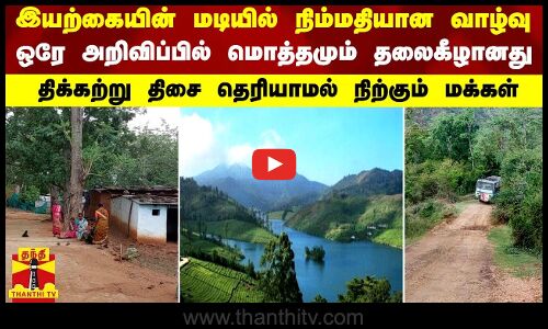 நிம்மதியான வாழ்வு...ஒரே அறிவிப்பில் மொத்தமும் தலைகீழானது - திக்கற்று நிற்கும் மலை கிராம மக்கள்