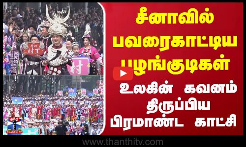 சீனாவில் பவரைகாட்டிய பழங்குடிகள்... உலகின் கவனம் திருப்பிய பிரமாண்ட காட்சி