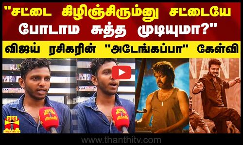 சட்டை கிழிஞ்சிரும்னு சட்டையே போடாம சுத்த முடியுமா? - விஜய் ரசிகரின் அடேங்கப்பா கேள்வி