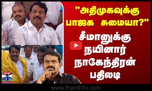 அதிமுகவுக்கு பாஜக சுமையா?..சீமானுக்கு நயினார் நாகேந்திரன் பதிலடி