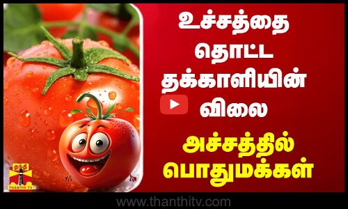 உச்சத்தை தொட்ட தக்காளியின் விலை - அச்சத்தில் பொதுமக்கள்