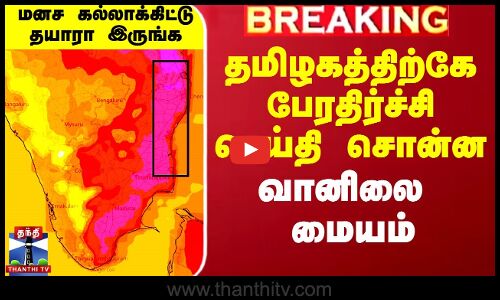 தமிழகத்திற்கே பேரதிர்ச்சி செய்தி சொன்ன வானிலை மையம்