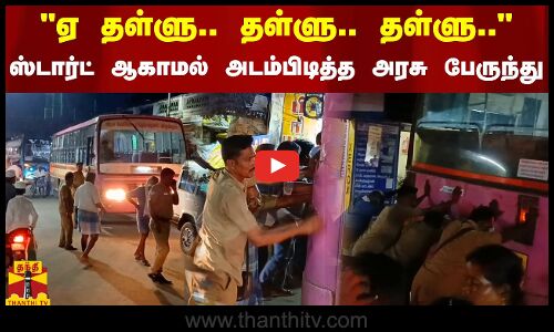 ஸ்டார்ட் ஆகாமல் அடம்பிடித்த அரசு பேருந்து நடு ரோட்டில் இறங்கி தள்ளிய பயணிகள்