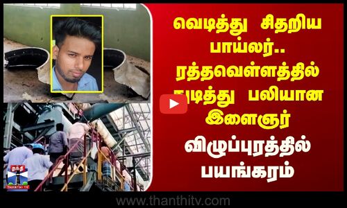 Villupuram | வெடித்து சிதறிய பாய்லர்.. ரத்தவெள்ளத்தில் துடித்து பலியான இளைஞர்..