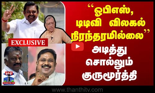 ``ஓபிஎஸ், டிடிவி விலகல் நிரந்தரமில்லை’’ அடித்து சொல்லும் குருமூர்த்தி
