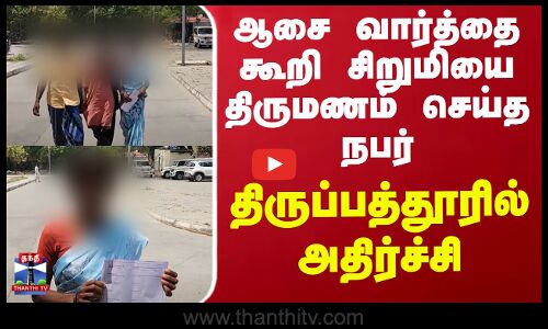 ஆசை வார்த்தை கூறி சிறுமியை திருமணம் செய்த நபர்-திருப்பத்தூரில் அதிர்ச்சி