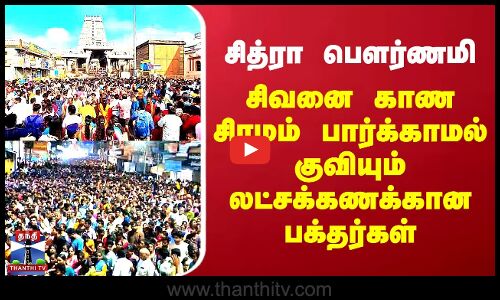 சித்ரா பௌர்ணமி -  திருவண்ணாமலையில் குவியும் லட்சக்கணக்கான பக்தர்கள்