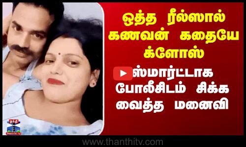 ஒத்த ரீல்ஸால் கணவன் கதையே க்ளோஸ் - ஸ்மார்ட்டாக போலீசிடம் பிடித்து கொடுத்த மனைவி