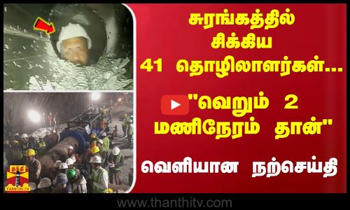 #JUSTIN : சுரங்கத்தில் சிக்கிய 41 தொழிலாளர்கள்... வெறும் 2 மணிநேரம் தான் வெளியான நற்செய்தி